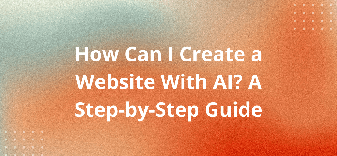How Can I Create a Website With AI? A Step-by-Step Guide